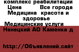 комплекс реабилитации › Цена ­ 500 - Все города Медицина, красота и здоровье » Медицинские услуги   . Ненецкий АО,Каменка д.